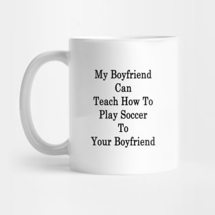 My Boyfriend Can Teach How To Play Soccer To Your Boyfriend Mug